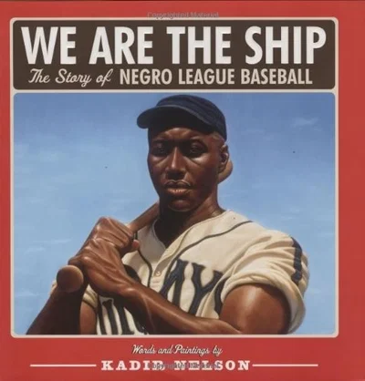 We Are the Ship: The Story of Negro League Baseball by Kadir Nelson